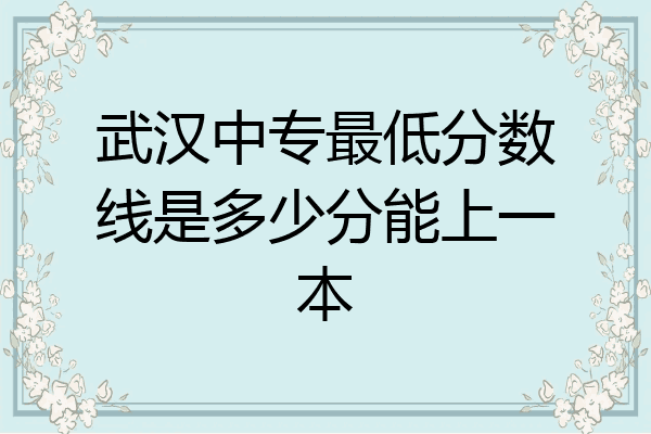 武汉中专最低分数线是多少分能上一本