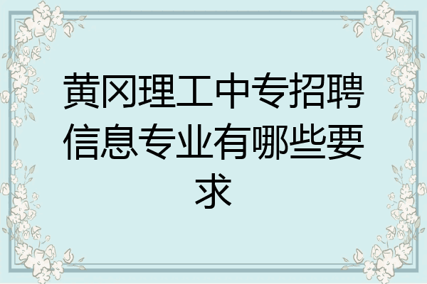 黄冈理工中专招聘信息专业有哪些要求