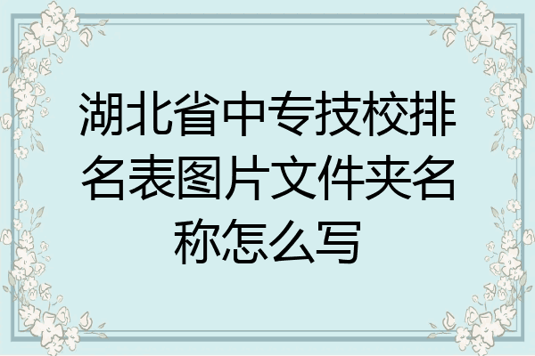湖北省中专技校排名表图片文件夹名称怎么写