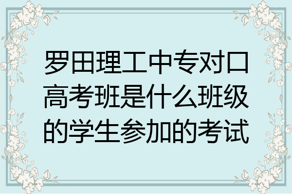 罗田理工中专对口高考班是什么班级的学生参加的考试