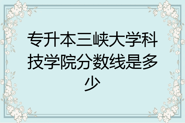 专升本三峡大学科技学院分数线是多少