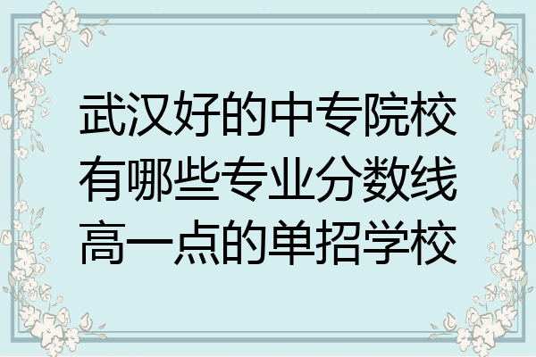 武汉好的中专院校有哪些专业分数线高一点的单招学校
