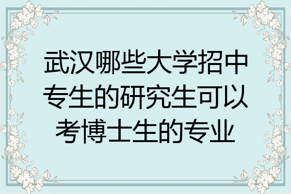 武汉哪些大学招中专生的研究生可以考博士生的专业