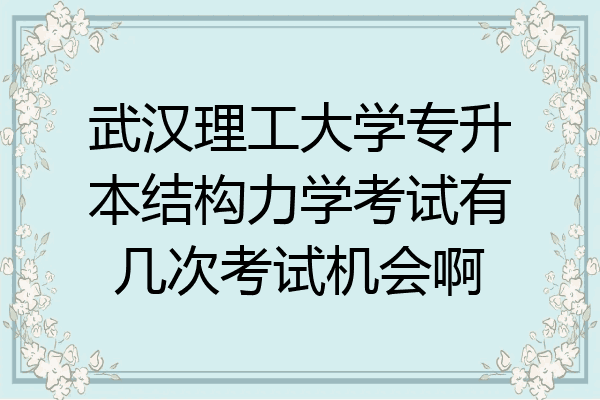 武汉理工大学专升本结构力学考试有几次考试机会啊