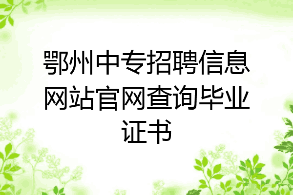 鄂州中专招聘信息网站官网查询毕业证书