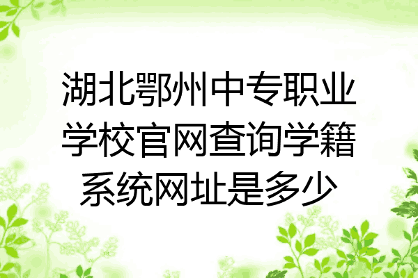 湖北鄂州中专职业学校官网查询学籍系统网址是多少