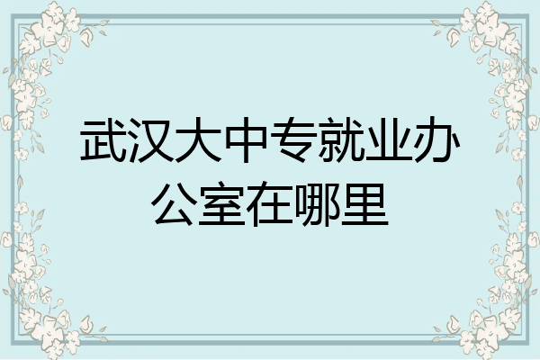 武汉大中专就业办公室在哪里