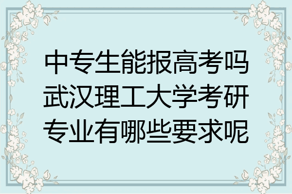 中专生能报高考吗武汉理工大学考研专业有哪些要求呢