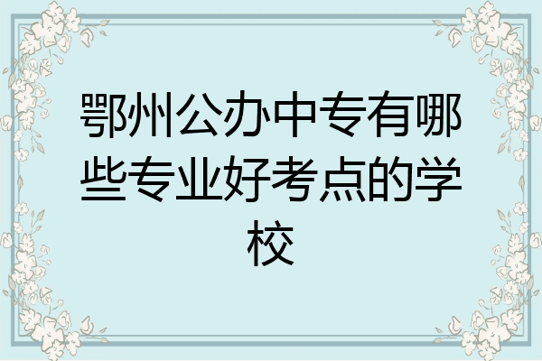 鄂州公办中专有哪些专业好考点的学校