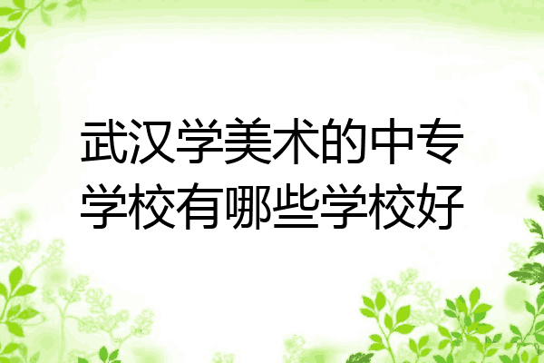 武汉学美术的中专学校有哪些学校好