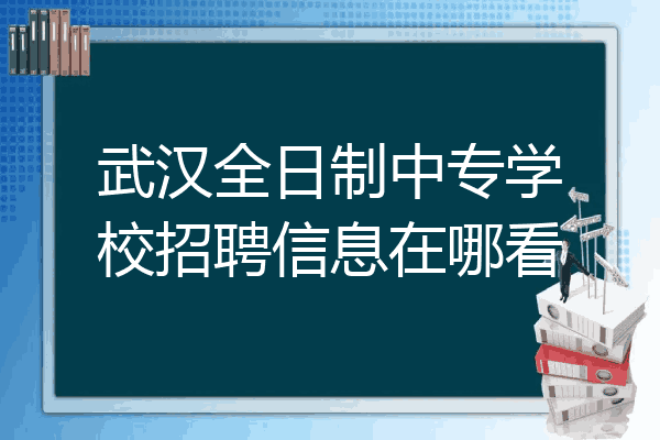 武汉全日制中专学校招聘信息在哪看
