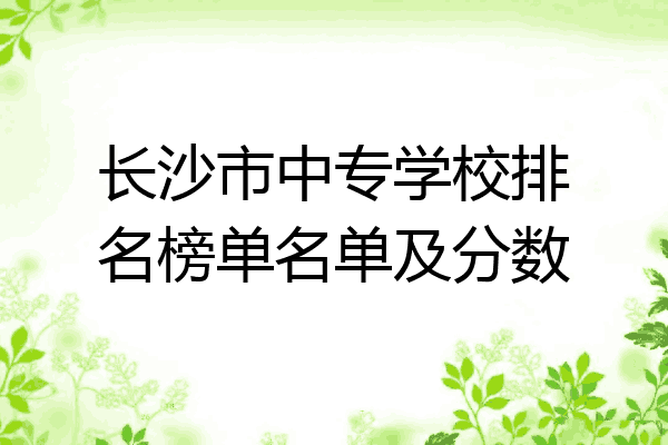 长沙市中专学校排名榜单名单及分数