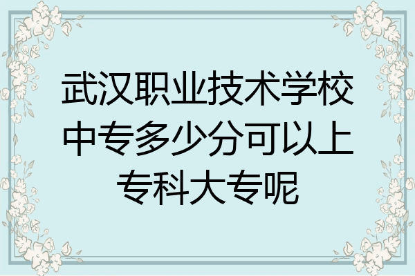 武汉职业技术学校中专多少分可以上专科大专呢