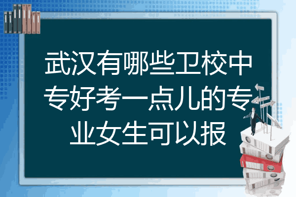 武汉有哪些卫校中专好考一点儿的专业女生可以报