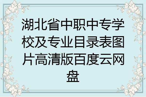 湖北省中职中专学校及专业目录表图片高清版百度云网盘