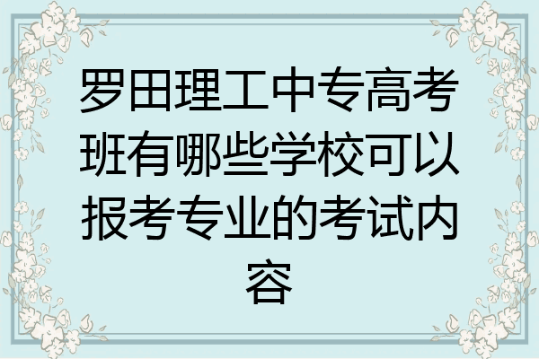 罗田理工中专高考班有哪些学校可以报考专业的考试内容