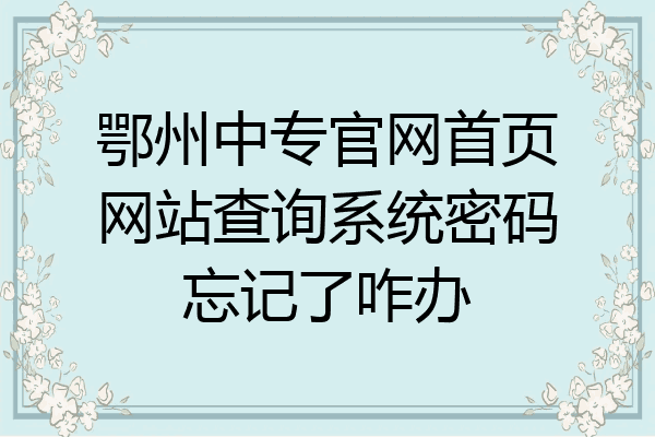 鄂州中专官网首页网站查询系统密码忘记了咋办