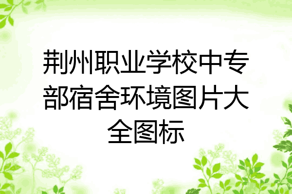 荆州职业学校中专部宿舍环境图片大全图标