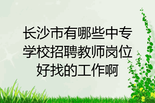 长沙市有哪些中专学校招聘教师岗位好找的工作啊