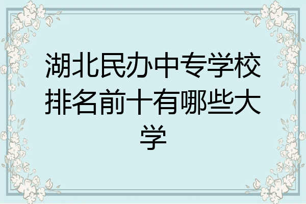 湖北民办中专学校排名前十有哪些大学
