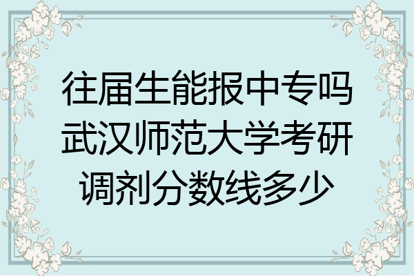 往届生能报中专吗武汉师范大学考研调剂分数线多少