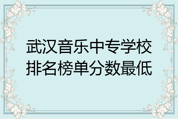 武汉音乐中专学校排名榜单分数最低