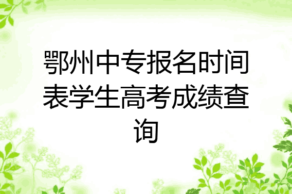 鄂州中专报名时间表学生高考成绩查询