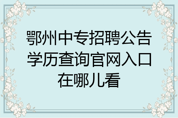 鄂州中专招聘公告学历查询官网入口在哪儿看