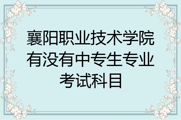 襄阳职业技术学院有没有中专生专业考试科目