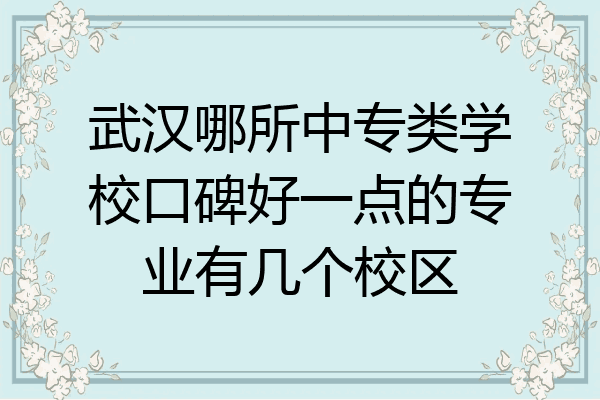 武汉哪所中专类学校口碑好一点的专业有几个校区