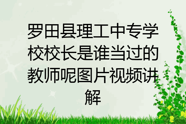 罗田县理工中专学校校长是谁当过的教师呢图片视频讲解