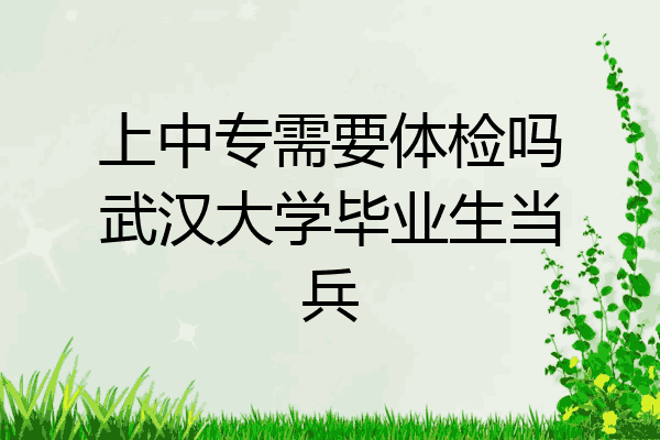 上中专需要体检吗武汉大学毕业生当兵