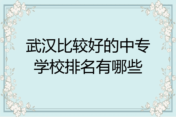 武汉比较好的中专学校排名有哪些