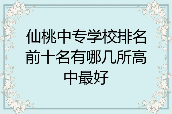 仙桃中专学校排名前十名有哪几所高中最好