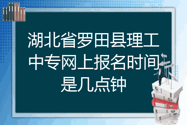 湖北省罗田县理工中专网上报名时间是几点钟