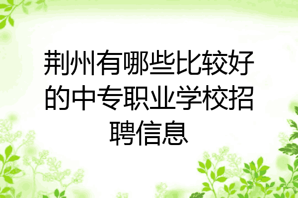 荆州有哪些比较好的中专职业学校招聘信息