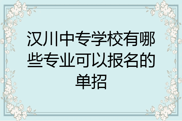 汉川中专学校有哪些专业可以报名的单招