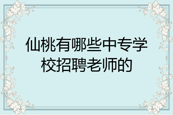 仙桃有哪些中专学校招聘老师的