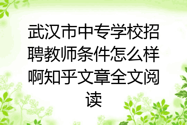 武汉市中专学校招聘教师条件怎么样啊知乎文章全文阅读