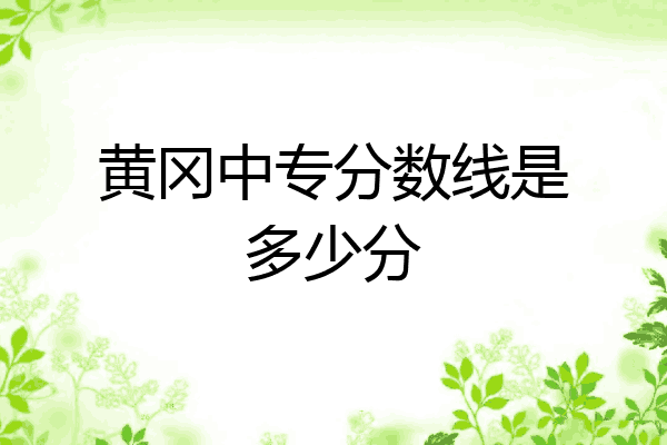黄冈中专分数线是多少分