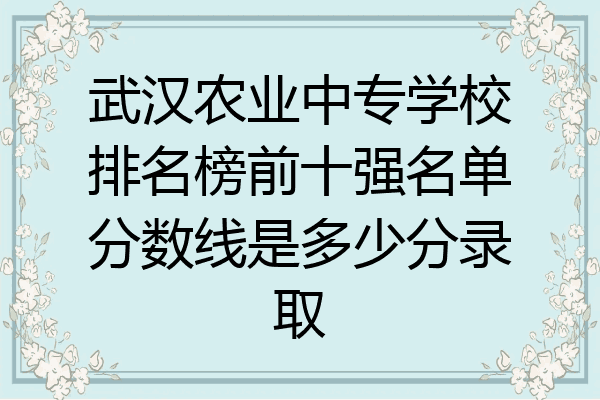 武汉农业中专学校排名榜前十强名单分数线是多少分录取