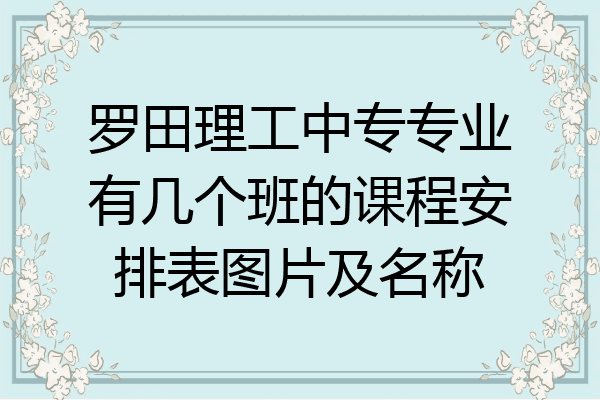 罗田理工中专专业有几个班的课程安排表图片及名称
