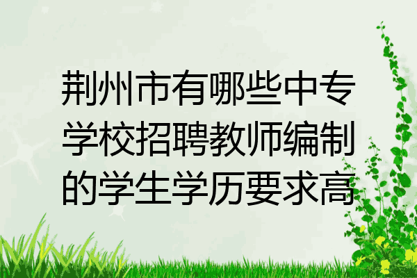 荆州市有哪些中专学校招聘教师编制的学生学历要求高