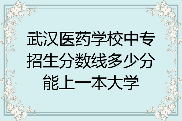 武汉医药学校中专招生分数线多少分能上一本大学