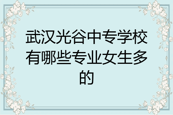武汉光谷中专学校有哪些专业女生多的