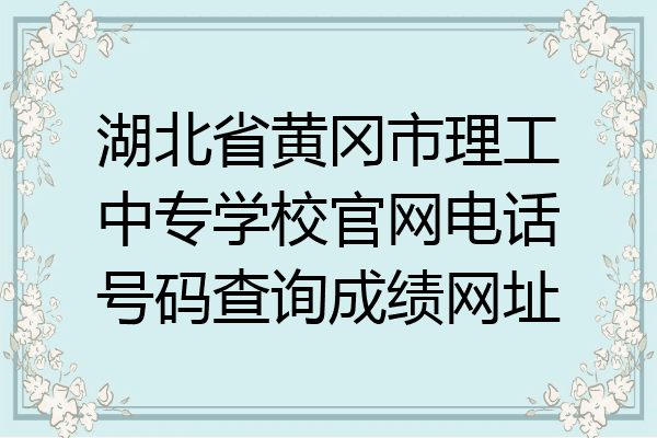 湖北省黄冈市理工中专学校官网电话号码查询成绩网址