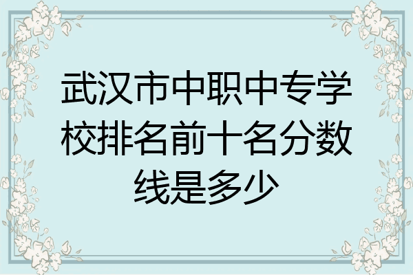 武汉市中职中专学校排名前十名分数线是多少