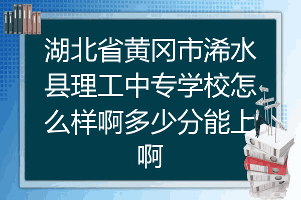 湖北省黄冈市浠水县理工中专学校怎么样啊多少分能上啊