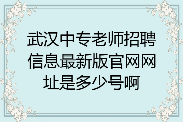 武汉中专老师招聘信息最新版官网网址是多少号啊