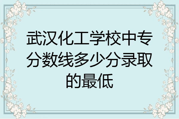 武汉化工学校中专分数线多少分录取的最低